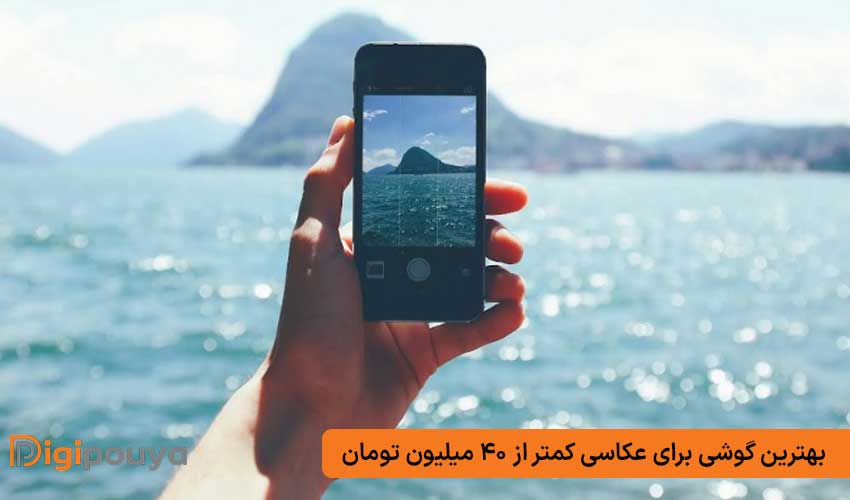 بهترین گوشی برای عکاسی کمتر از 40 میلیون تومان