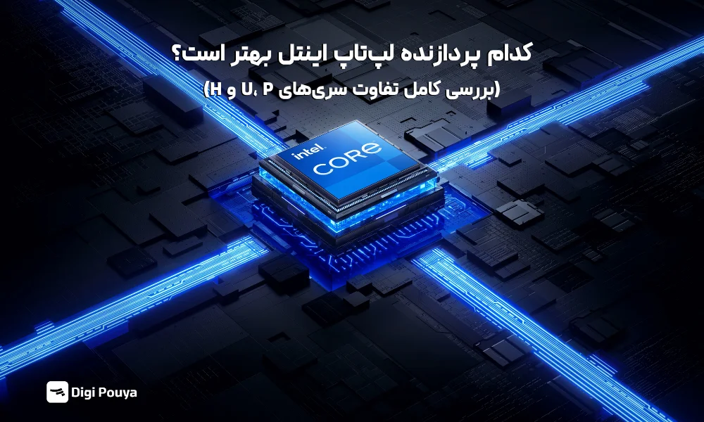 کدام پردازنده لپ‌تاپ اینتل بهتر است؟ بررسی کامل تفاوت سری‌های U، P و H