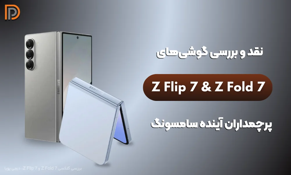 گلکسی Z Fold 7 و Z Flip 7 | بررسی اولیه مشخصات، طراحی و ویژگی‌های کلیدی