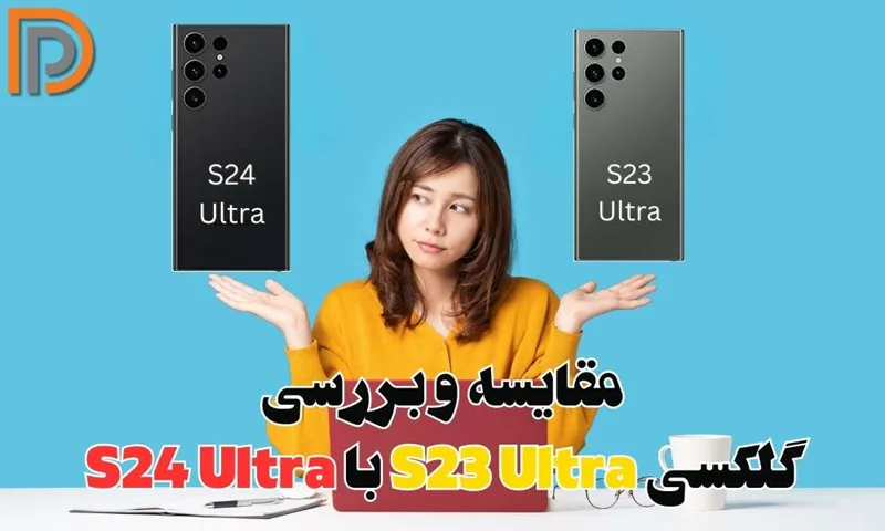 مقایسه و تفاوت گوشی سامسونگ S23 Ultra با S24 اولترا (نکات مهم)