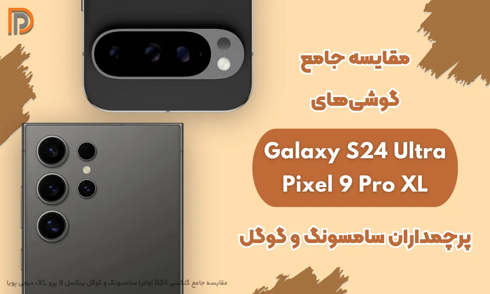 مقایسه سامسونگ گلکسی S24 اولترا و گوگل پیکسل 9 پرو XL