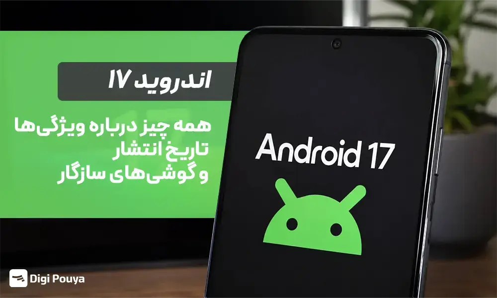 اندروید ۱۷؛ همه چیز درباره ویژگی‌ها، تاریخ انتشار و گوشی‌های سازگار